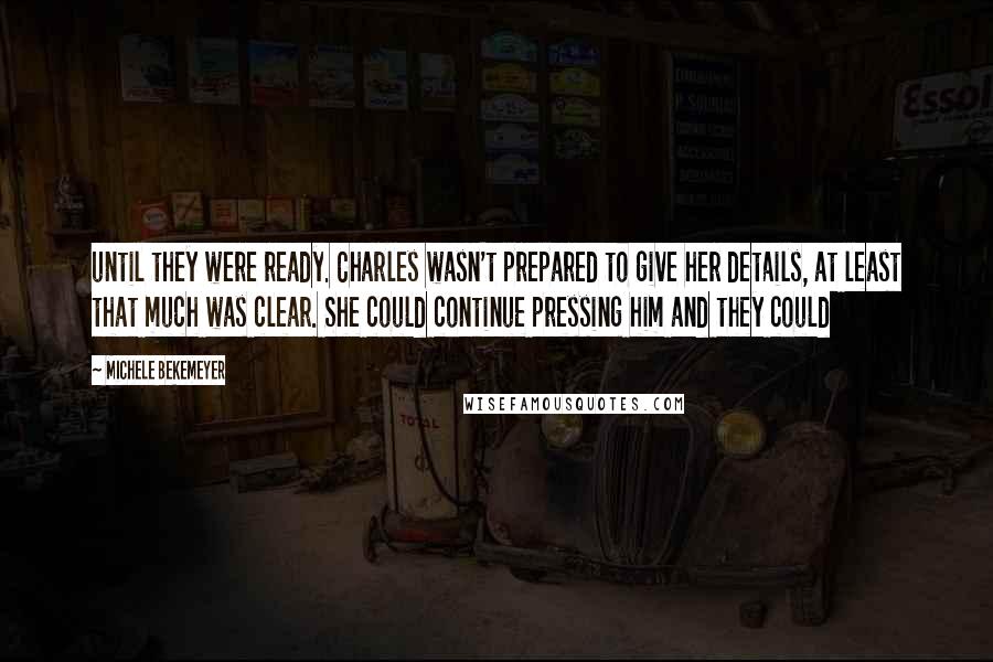 Michele Bekemeyer Quotes: until they were ready. Charles wasn't prepared to give her details, at least that much was clear. She could continue pressing him and they could