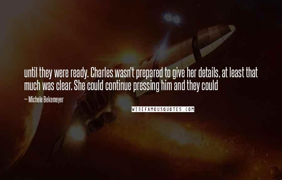 Michele Bekemeyer Quotes: until they were ready. Charles wasn't prepared to give her details, at least that much was clear. She could continue pressing him and they could