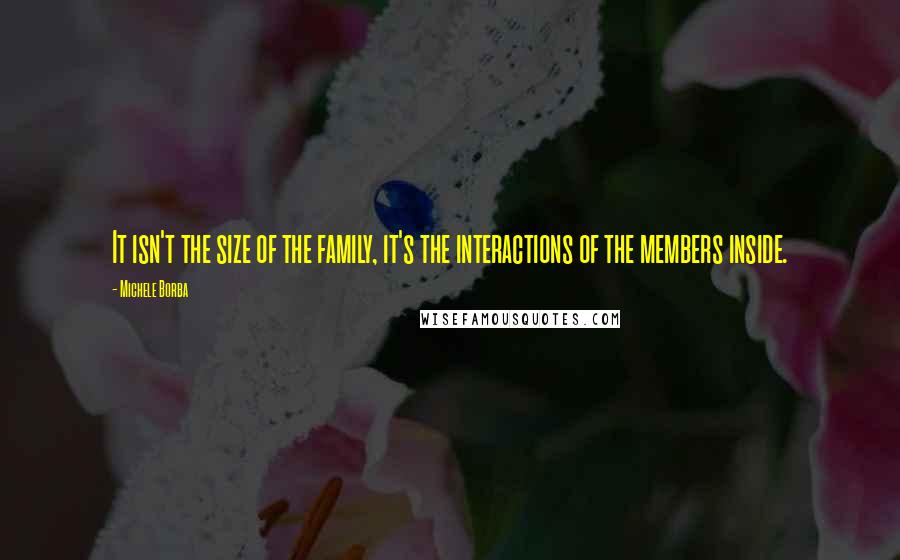 Michele Borba Quotes: It isn't the size of the family, it's the interactions of the members inside.