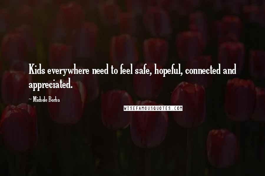 Michele Borba Quotes: Kids everywhere need to feel safe, hopeful, connected and appreciated.