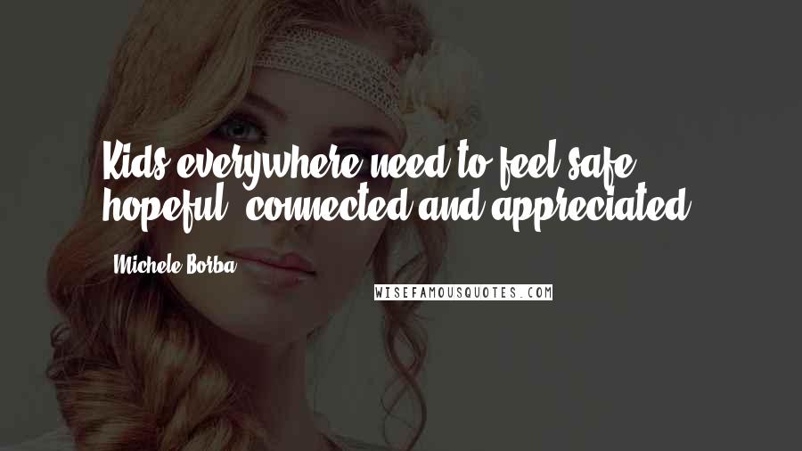 Michele Borba Quotes: Kids everywhere need to feel safe, hopeful, connected and appreciated.