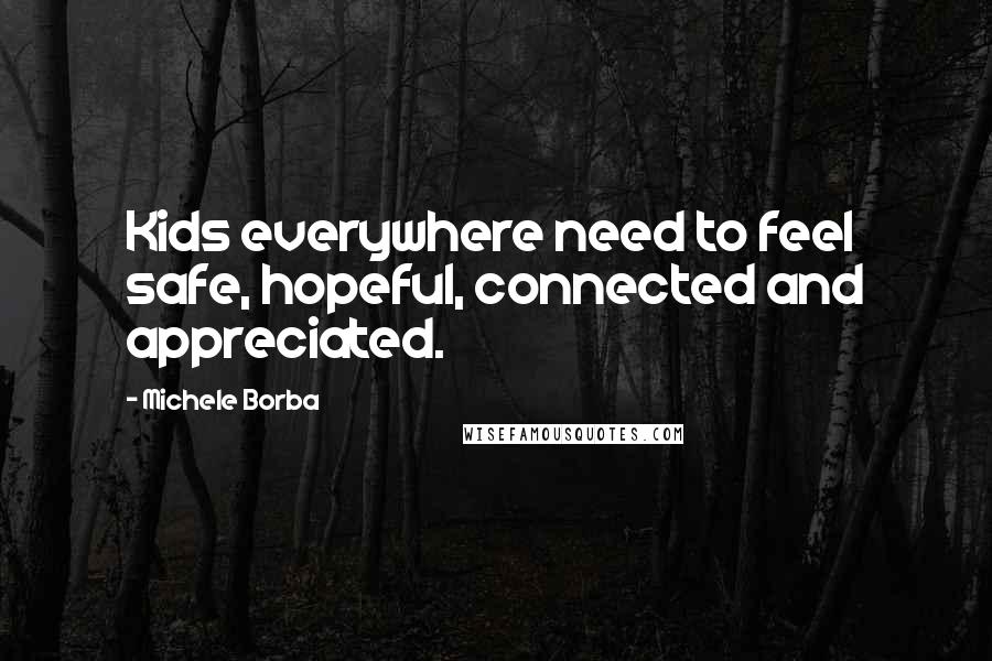 Michele Borba Quotes: Kids everywhere need to feel safe, hopeful, connected and appreciated.