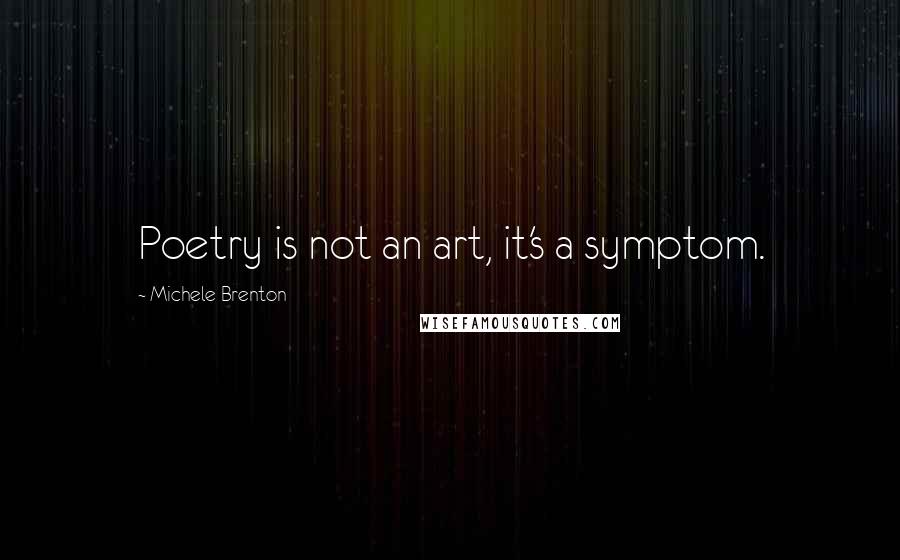 Michele Brenton Quotes: Poetry is not an art, it's a symptom.