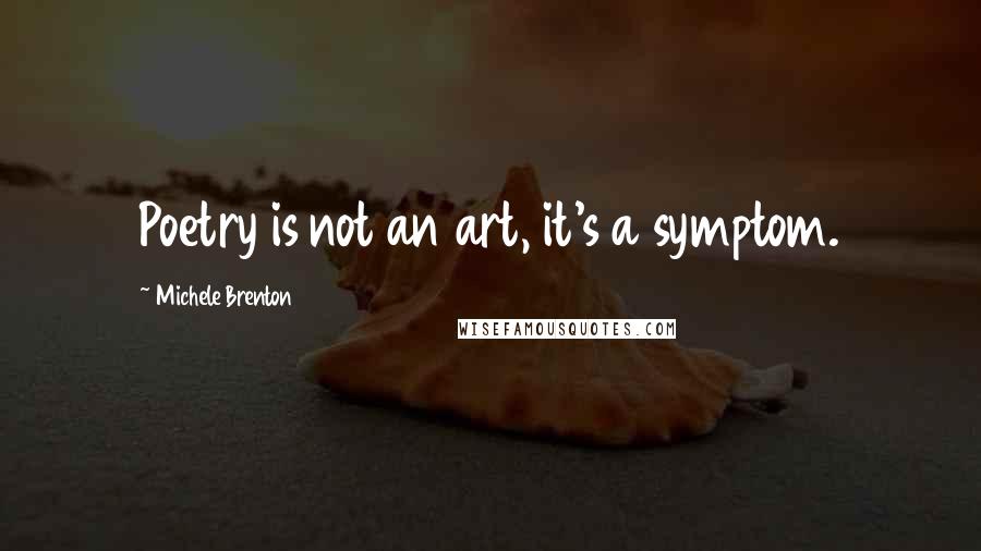 Michele Brenton Quotes: Poetry is not an art, it's a symptom.