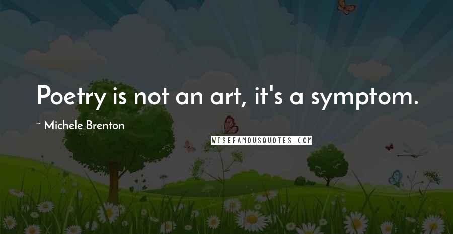 Michele Brenton Quotes: Poetry is not an art, it's a symptom.