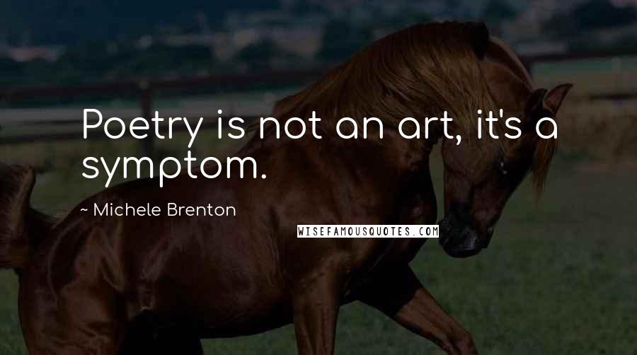 Michele Brenton Quotes: Poetry is not an art, it's a symptom.