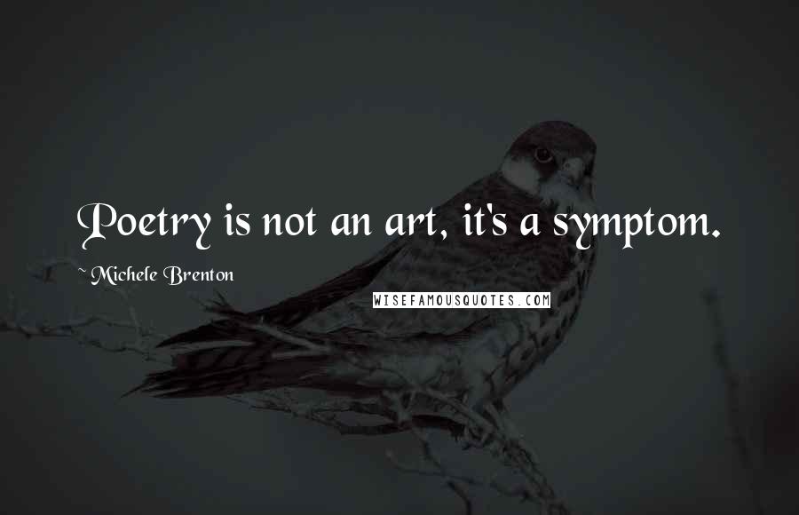 Michele Brenton Quotes: Poetry is not an art, it's a symptom.