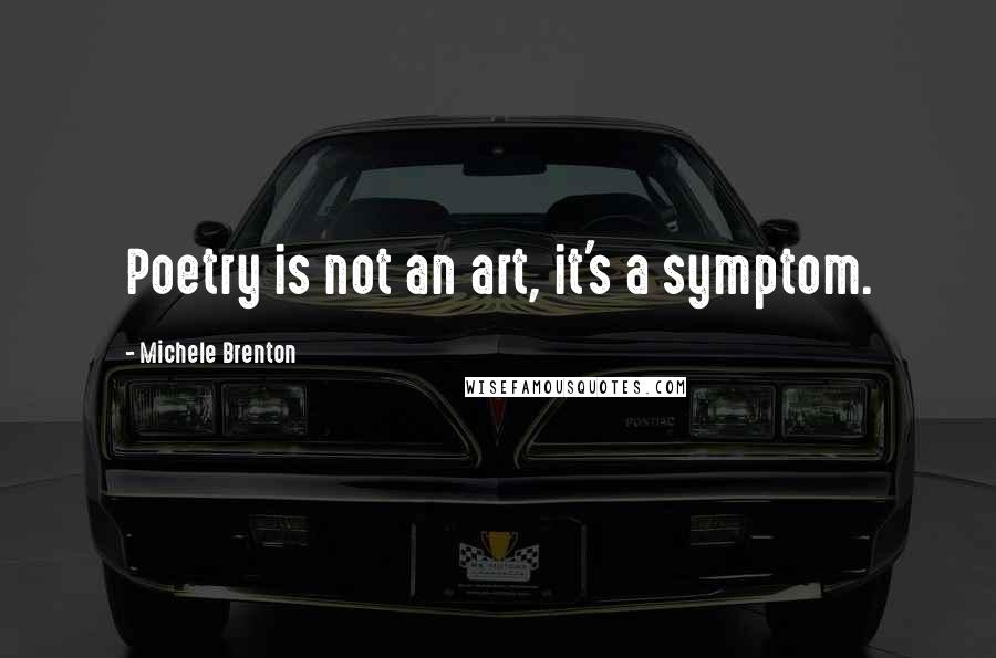 Michele Brenton Quotes: Poetry is not an art, it's a symptom.