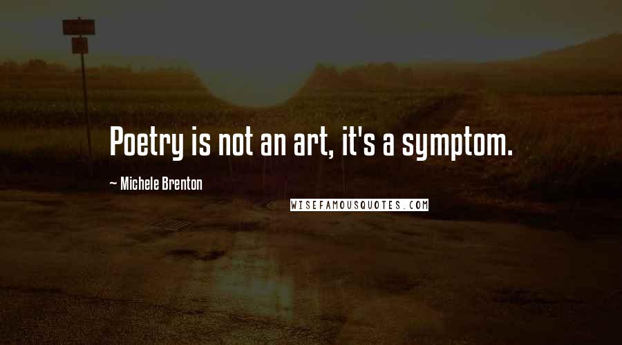 Michele Brenton Quotes: Poetry is not an art, it's a symptom.