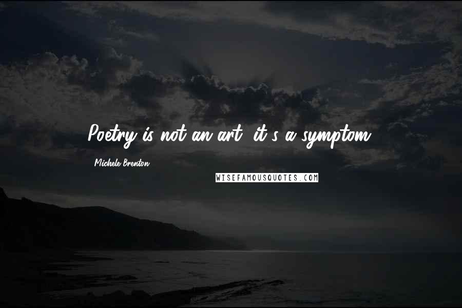 Michele Brenton Quotes: Poetry is not an art, it's a symptom.