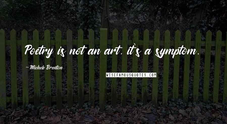 Michele Brenton Quotes: Poetry is not an art, it's a symptom.