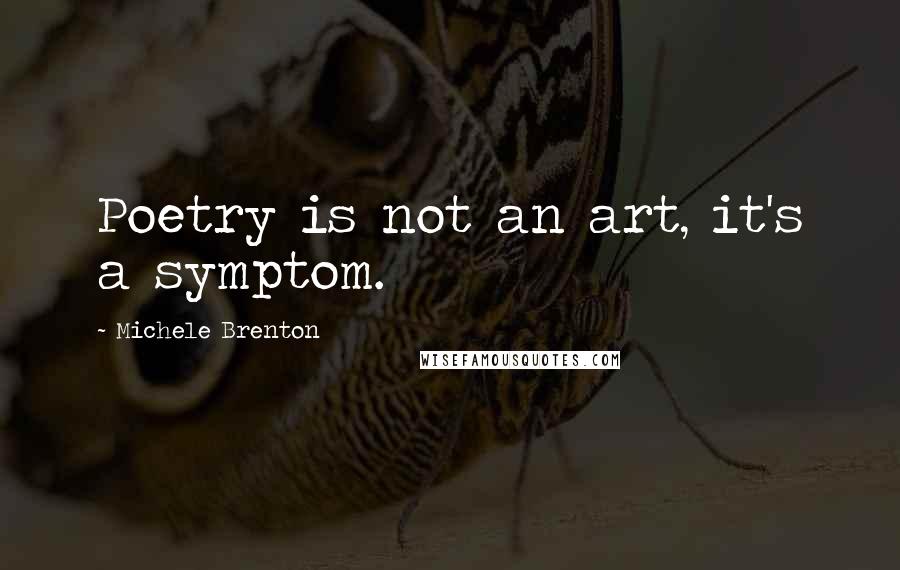 Michele Brenton Quotes: Poetry is not an art, it's a symptom.