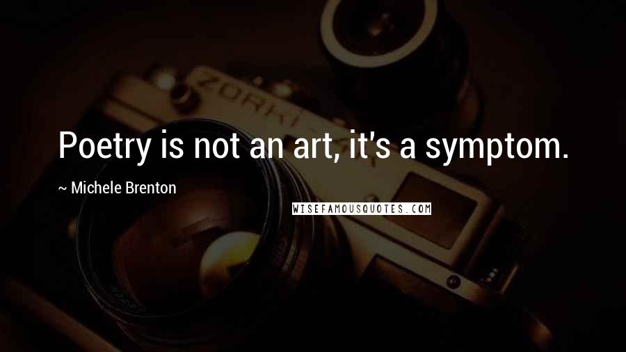 Michele Brenton Quotes: Poetry is not an art, it's a symptom.