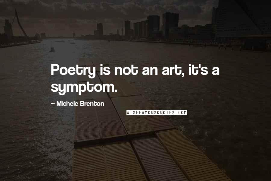 Michele Brenton Quotes: Poetry is not an art, it's a symptom.