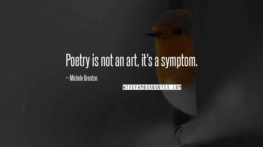 Michele Brenton Quotes: Poetry is not an art, it's a symptom.