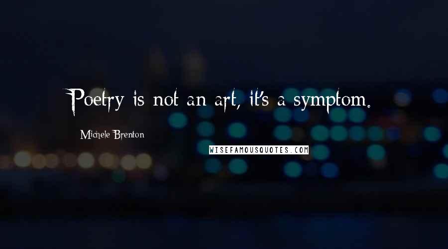 Michele Brenton Quotes: Poetry is not an art, it's a symptom.