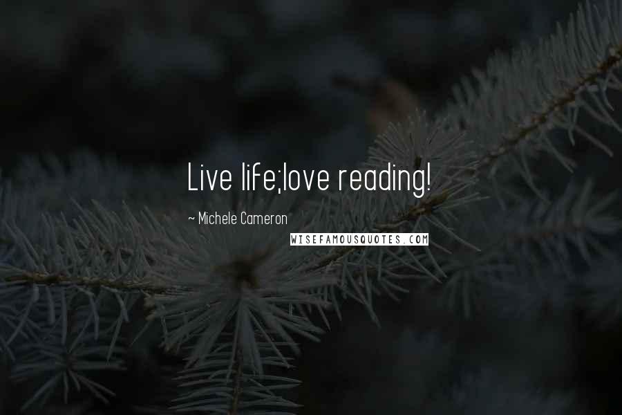 Michele Cameron Quotes: Live life;love reading!