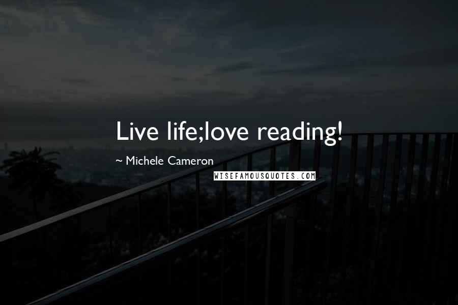 Michele Cameron Quotes: Live life;love reading!