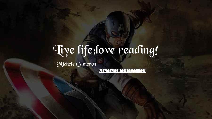 Michele Cameron Quotes: Live life;love reading!