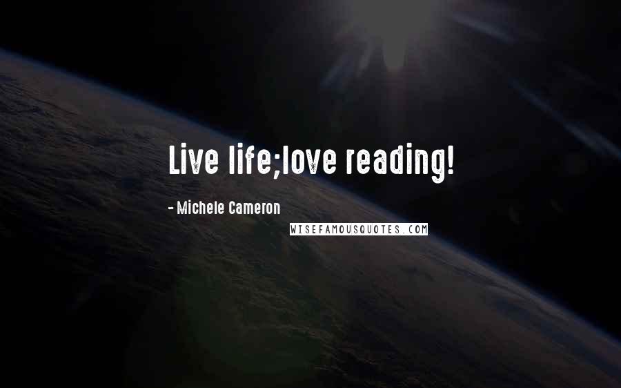 Michele Cameron Quotes: Live life;love reading!