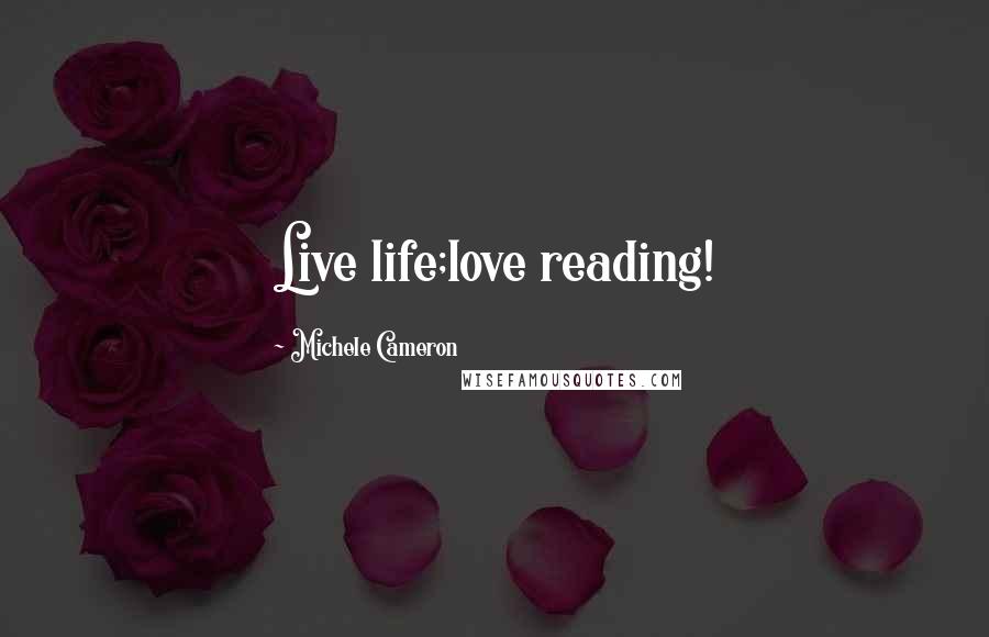 Michele Cameron Quotes: Live life;love reading!