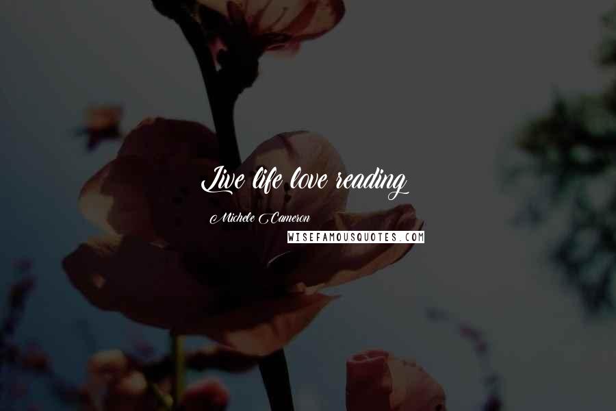 Michele Cameron Quotes: Live life;love reading!