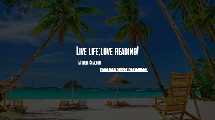 Michele Cameron Quotes: Live life;love reading!