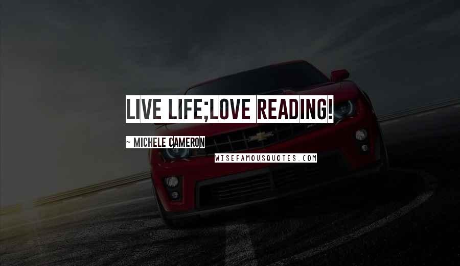 Michele Cameron Quotes: Live life;love reading!