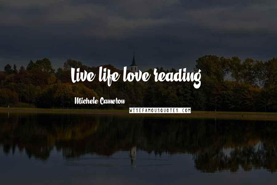 Michele Cameron Quotes: Live life;love reading!