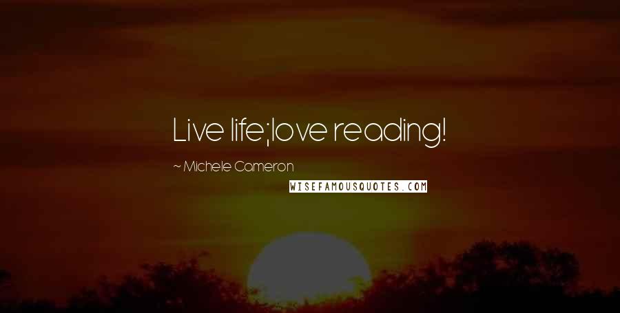 Michele Cameron Quotes: Live life;love reading!