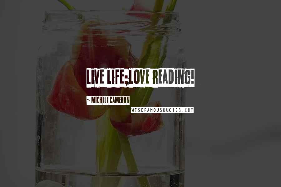 Michele Cameron Quotes: Live life;love reading!