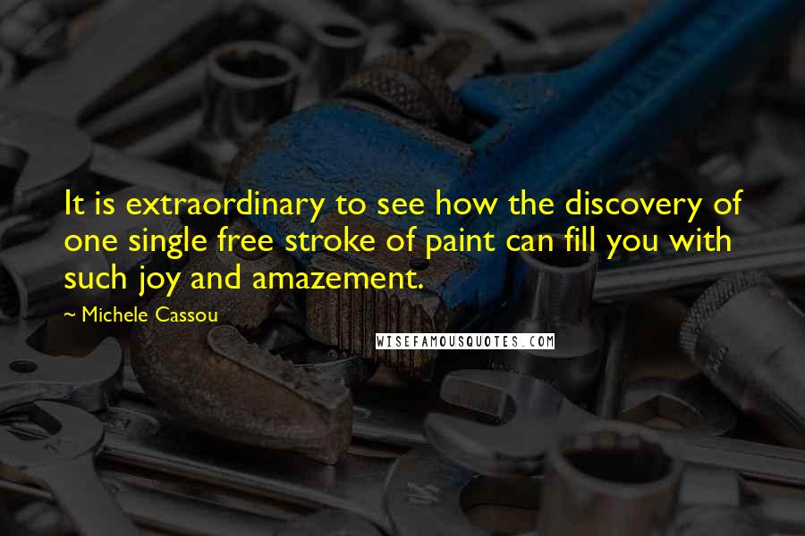 Michele Cassou Quotes: It is extraordinary to see how the discovery of one single free stroke of paint can fill you with such joy and amazement.