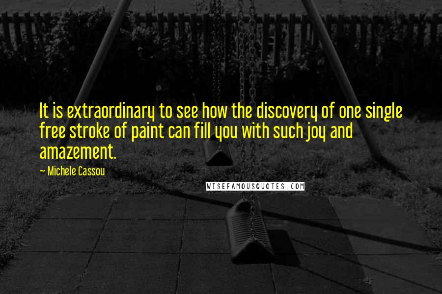 Michele Cassou Quotes: It is extraordinary to see how the discovery of one single free stroke of paint can fill you with such joy and amazement.