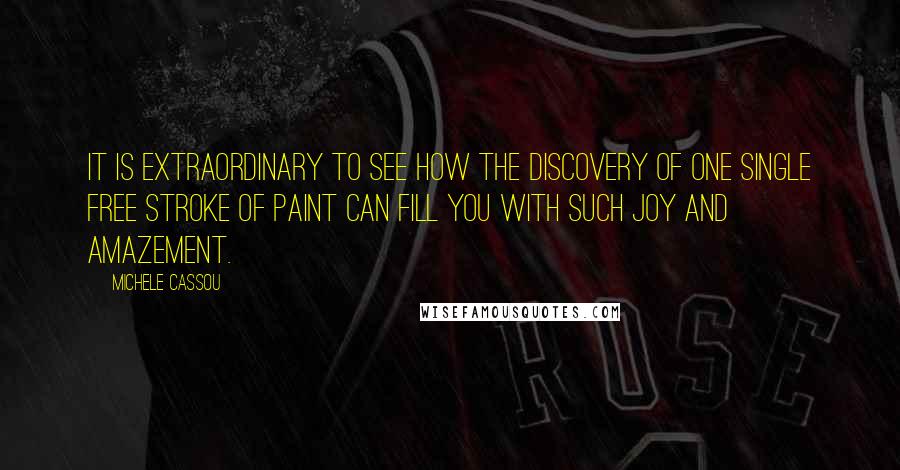 Michele Cassou Quotes: It is extraordinary to see how the discovery of one single free stroke of paint can fill you with such joy and amazement.