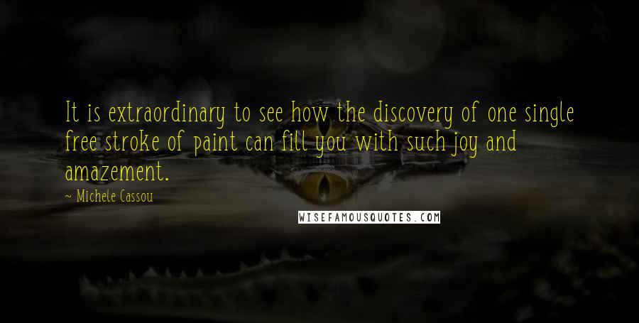 Michele Cassou Quotes: It is extraordinary to see how the discovery of one single free stroke of paint can fill you with such joy and amazement.