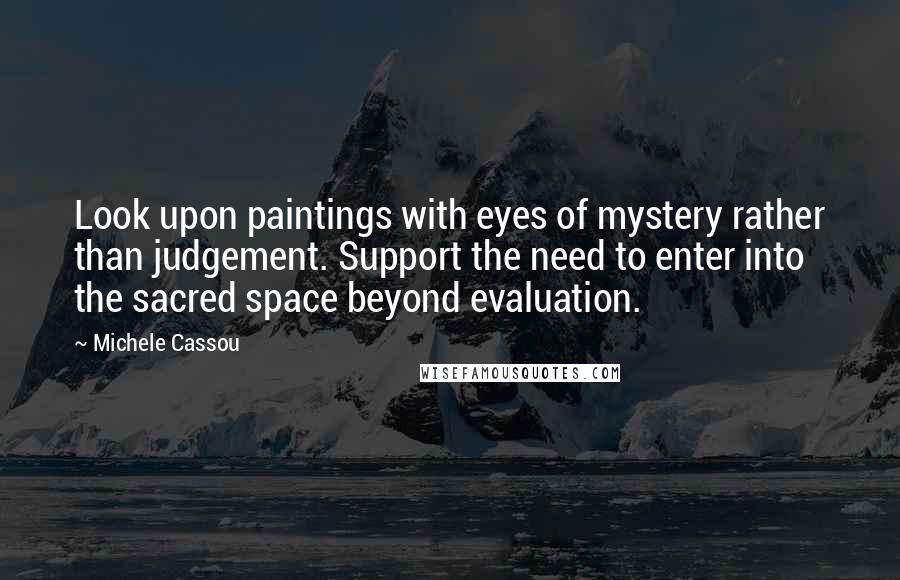 Michele Cassou Quotes: Look upon paintings with eyes of mystery rather than judgement. Support the need to enter into the sacred space beyond evaluation.