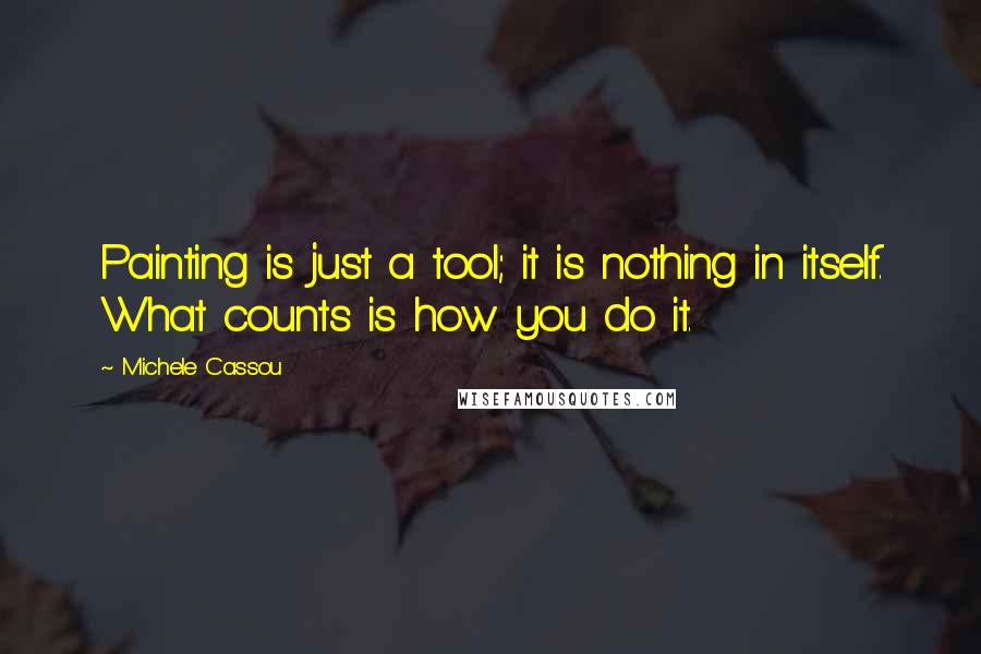 Michele Cassou Quotes: Painting is just a tool; it is nothing in itself. What counts is how you do it.