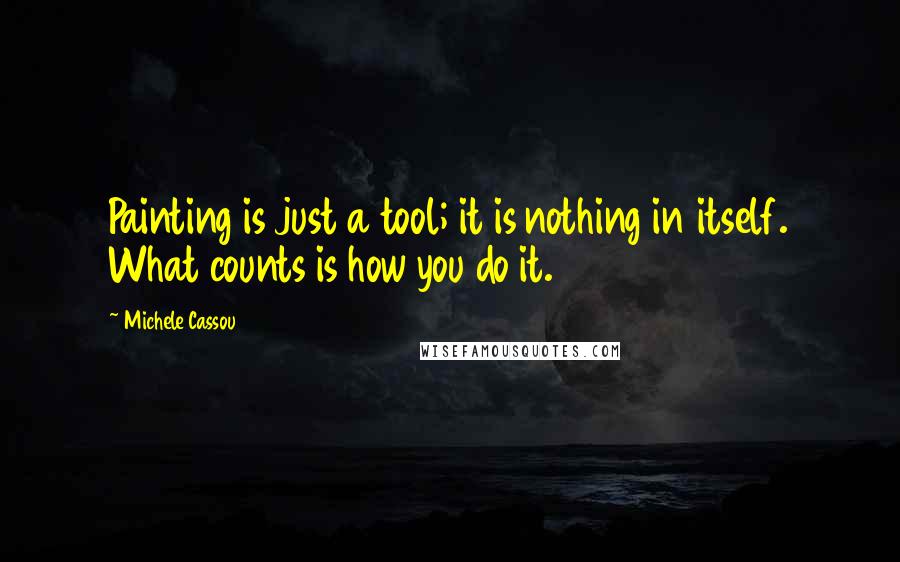 Michele Cassou Quotes: Painting is just a tool; it is nothing in itself. What counts is how you do it.