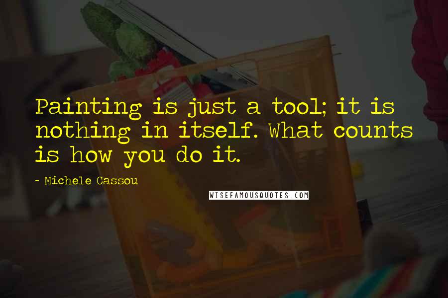 Michele Cassou Quotes: Painting is just a tool; it is nothing in itself. What counts is how you do it.