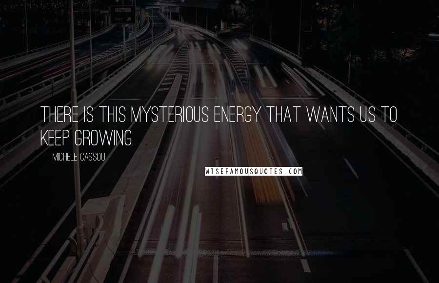 Michele Cassou Quotes: There is this mysterious energy that wants us to keep growing.