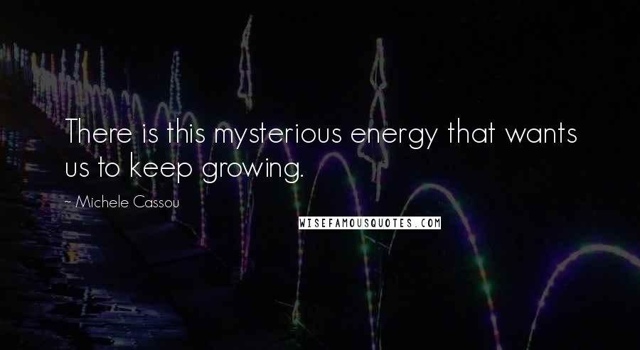 Michele Cassou Quotes: There is this mysterious energy that wants us to keep growing.