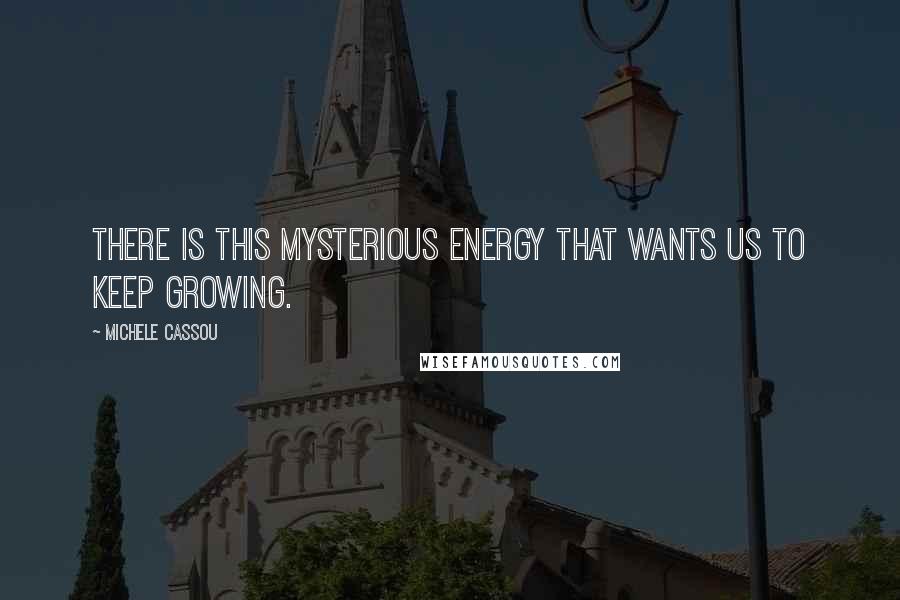 Michele Cassou Quotes: There is this mysterious energy that wants us to keep growing.