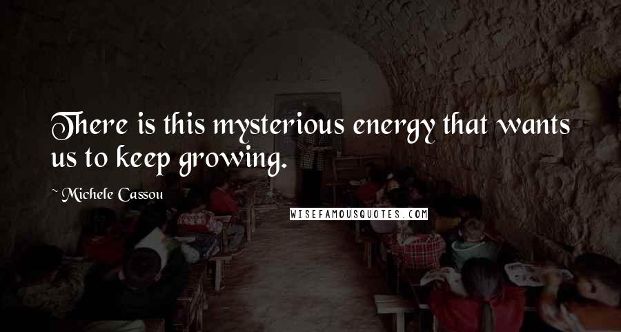 Michele Cassou Quotes: There is this mysterious energy that wants us to keep growing.