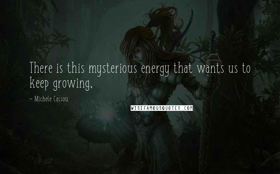 Michele Cassou Quotes: There is this mysterious energy that wants us to keep growing.