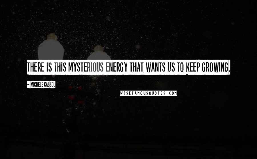 Michele Cassou Quotes: There is this mysterious energy that wants us to keep growing.