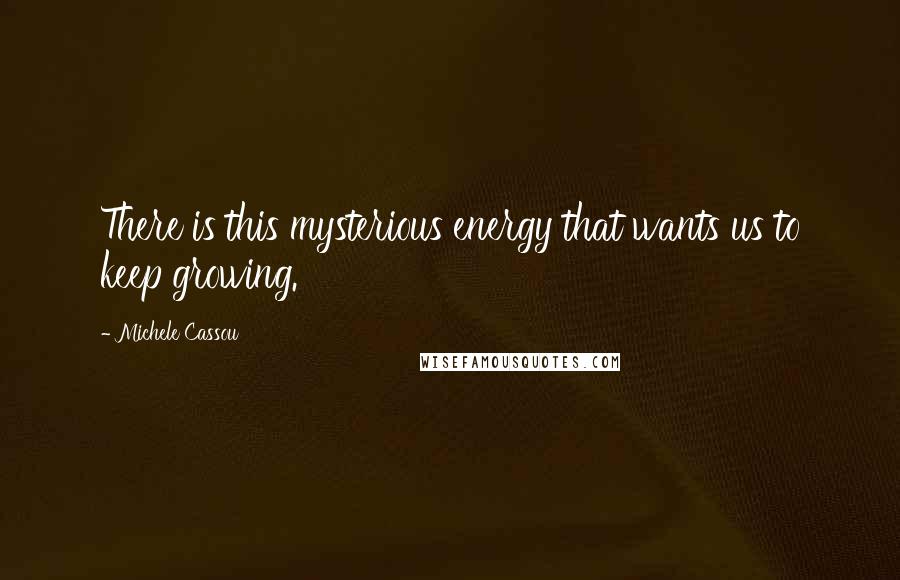 Michele Cassou Quotes: There is this mysterious energy that wants us to keep growing.