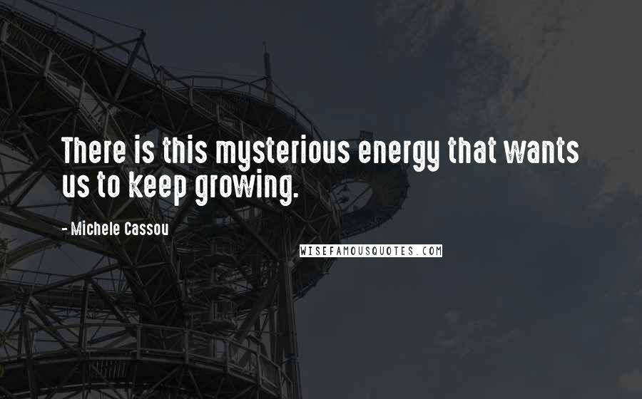 Michele Cassou Quotes: There is this mysterious energy that wants us to keep growing.