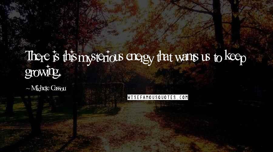 Michele Cassou Quotes: There is this mysterious energy that wants us to keep growing.