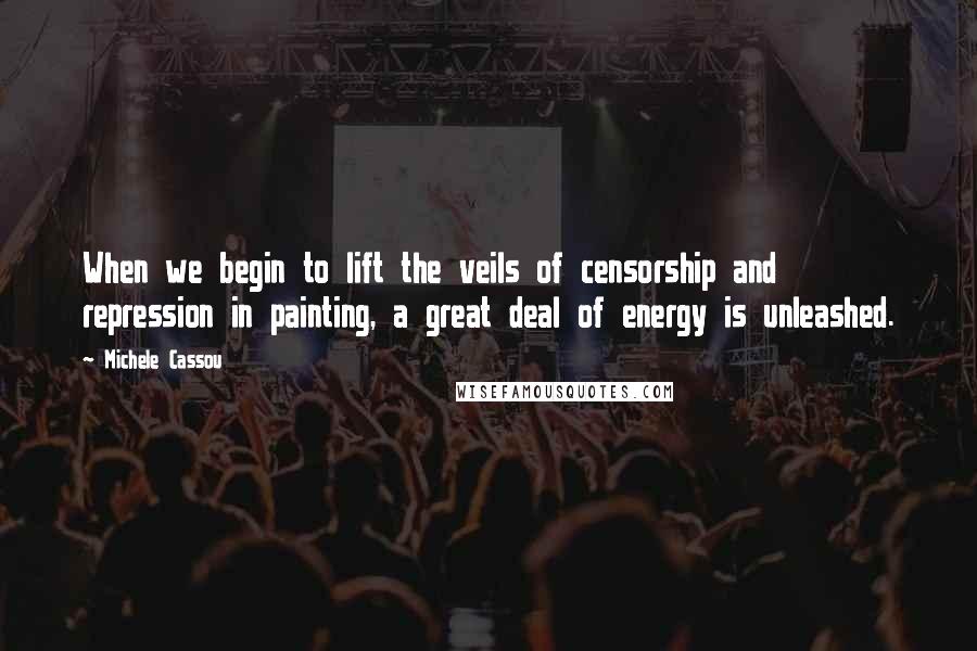 Michele Cassou Quotes: When we begin to lift the veils of censorship and repression in painting, a great deal of energy is unleashed.