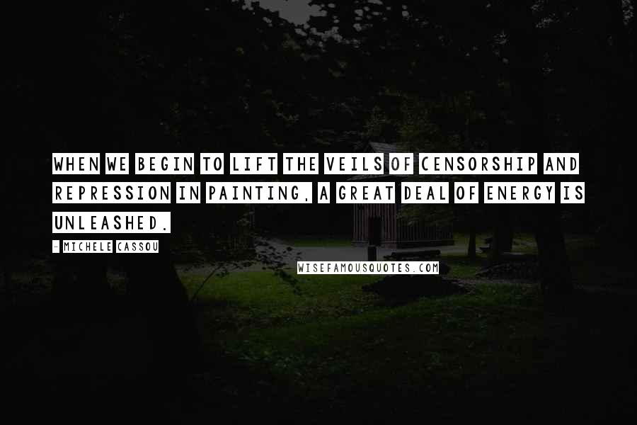 Michele Cassou Quotes: When we begin to lift the veils of censorship and repression in painting, a great deal of energy is unleashed.